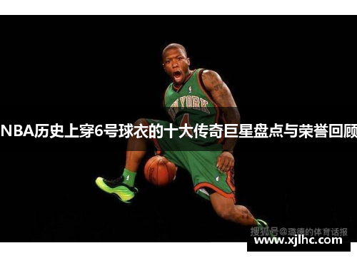 NBA历史上穿6号球衣的十大传奇巨星盘点与荣誉回顾