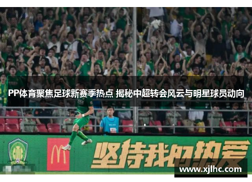 PP体育聚焦足球新赛季热点 揭秘中超转会风云与明星球员动向