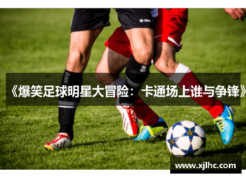 《爆笑足球明星大冒险：卡通场上谁与争锋》