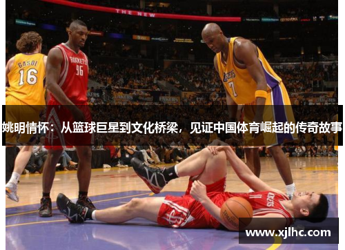 姚明情怀：从篮球巨星到文化桥梁，见证中国体育崛起的传奇故事