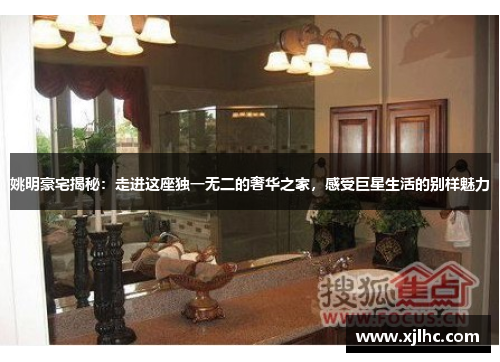 姚明豪宅揭秘：走进这座独一无二的奢华之家，感受巨星生活的别样魅力