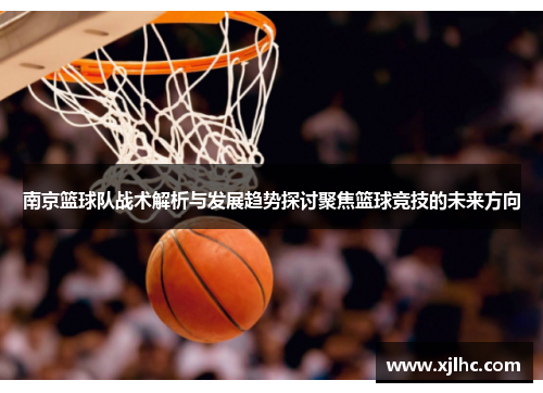 南京篮球队战术解析与发展趋势探讨聚焦篮球竞技的未来方向