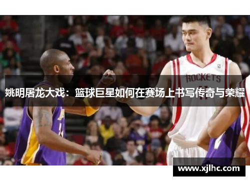 姚明屠龙大戏：篮球巨星如何在赛场上书写传奇与荣耀