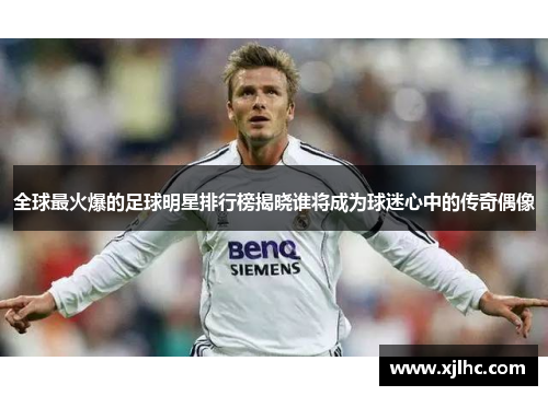 全球最火爆的足球明星排行榜揭晓谁将成为球迷心中的传奇偶像