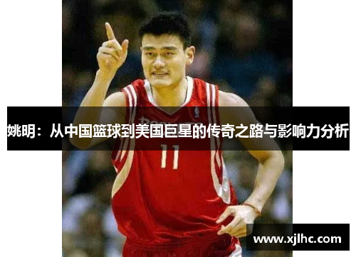 姚明：从中国篮球到美国巨星的传奇之路与影响力分析