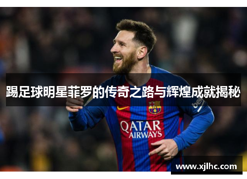 踢足球明星菲罗的传奇之路与辉煌成就揭秘