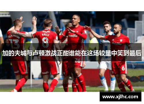 加的夫城与卢顿激战正酣谁能在这场较量中笑到最后