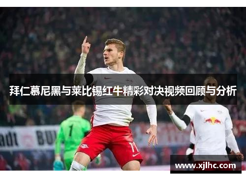 拜仁慕尼黑与莱比锡红牛精彩对决视频回顾与分析
