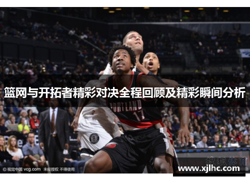 篮网与开拓者精彩对决全程回顾及精彩瞬间分析