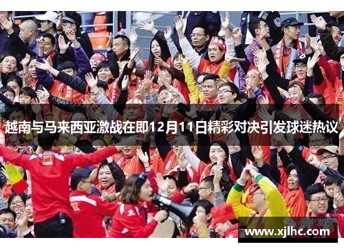 越南与马来西亚激战在即12月11日精彩对决引发球迷热议